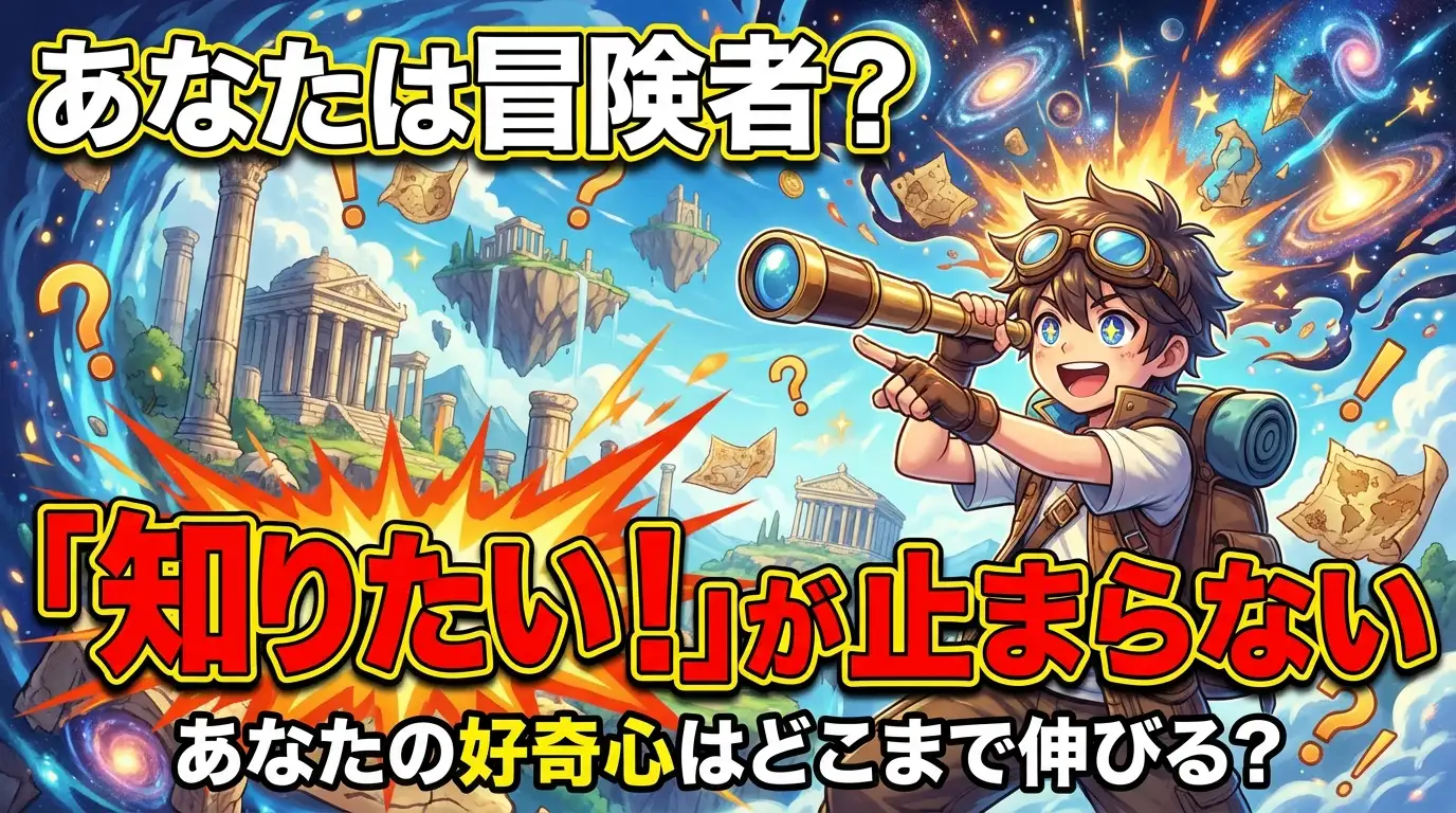 【あなたは冒険者？】「知りたい！」が止まらない。あなたの好奇心はどこまで伸びる？